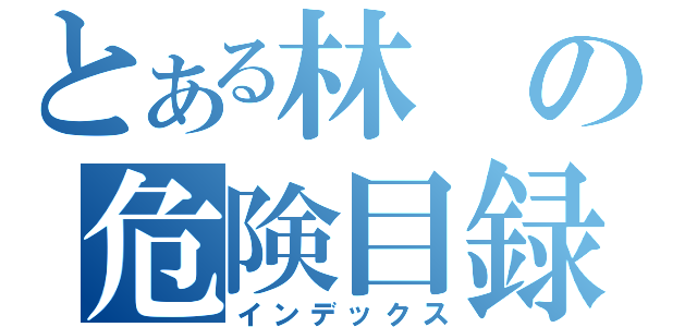 とある林の危険目録（インデックス）