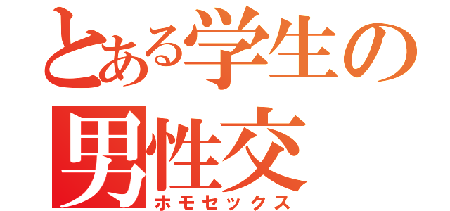 とある学生の男性交（ホモセックス）