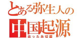 とある弥生人の中国起源（尖った糸切歯）