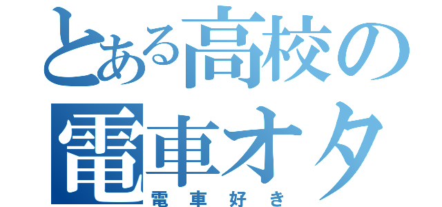 とある高校の電車オタク（電車好き）