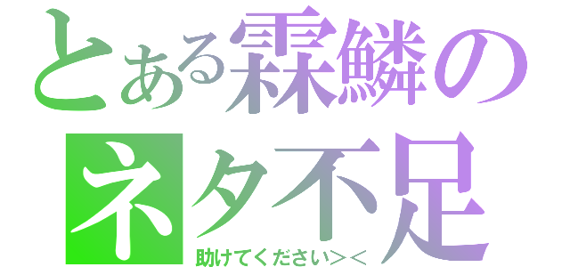 とある霖鱗のネタ不足（助けてください＞＜）