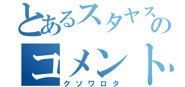 とあるスタヤスのコメント（クソワロタ）