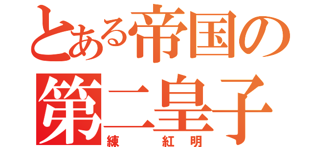 とある帝国の第二皇子（練 紅明）