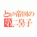 とある帝国の第二皇子（練 紅明）