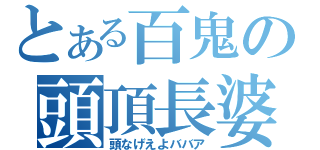 とある百鬼の頭頂長婆（頭なげえよババア）