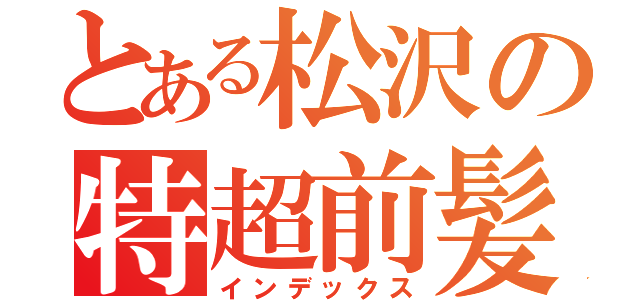 とある松沢の特超前髪（インデックス）