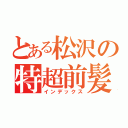 とある松沢の特超前髪（インデックス）