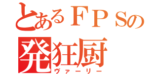 とあるＦＰＳの発狂厨（ヴァーリー）