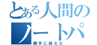 とある人間のノートパソコン（勝手に触るな）