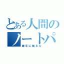 とある人間のノートパソコン（勝手に触るな）