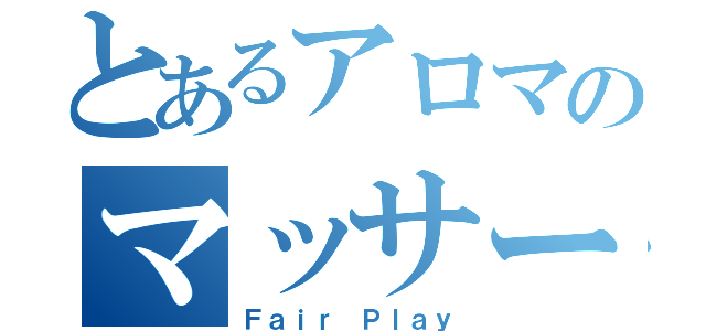 とあるアロマのマッサージ（Ｆａｉｒ　Ｐｌａｙ）