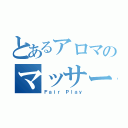 とあるアロマのマッサージ（Ｆａｉｒ　Ｐｌａｙ）