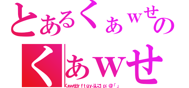 とあるくぁｗせｄｒｆｔｇｙふじこｌｐ；＠：「」のくぁｗせｄｒｆｔｇｙふじこｌｐ；＠：「」（くぁｗせｄｒｆｔｇｙふじこｌｐ；＠：「」）