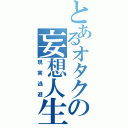 とあるオタクの妄想人生（現実逃避）