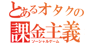 とあるオタクの課金主義（ソーシャルゲーム）