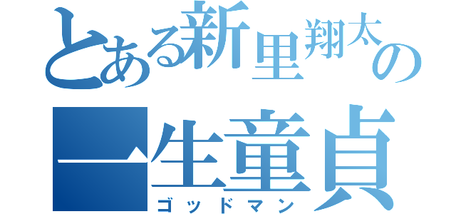 とある新里翔太の一生童貞（ゴッドマン）