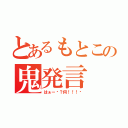 とあるもとこの鬼発言（はぁー‼？何！！！⁇）