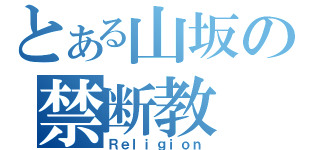 とある山坂の禁断教（Ｒｅｌｉｇｉｏｎ）