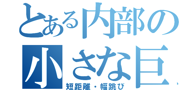 とある内部の小さな巨人（短距離・幅跳び）