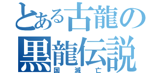 とある古龍の黒龍伝説（国滅亡）