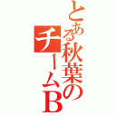 とある秋葉のチームＢ（）