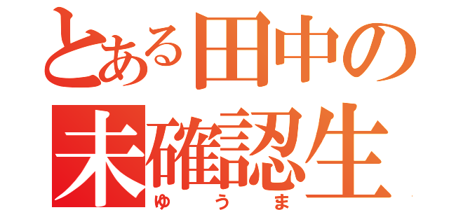 とある田中の未確認生物（ゆうま）