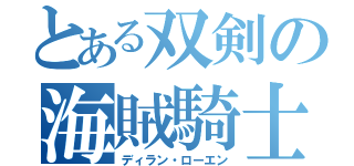 とある双剣の海賊騎士（ディラン・ローエン）