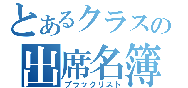 とあるクラスの出席名簿（ブラックリスト）