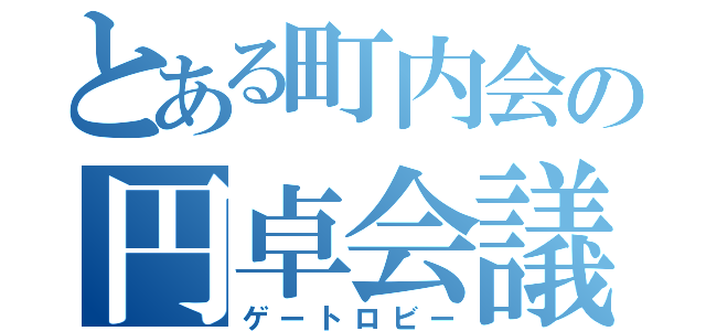 とある町内会の円卓会議（ゲートロビー）