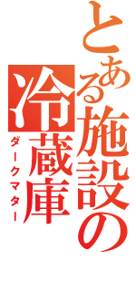 とある施設の冷蔵庫（ダークマター）