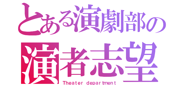 とある演劇部の演者志望（Ｔｈｅａｔｅｒ ｄｅｐａｒｔｍｅｎｔ）