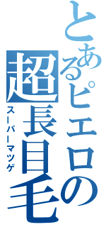 とあるピエロの超長目毛（スーパーマツゲ）