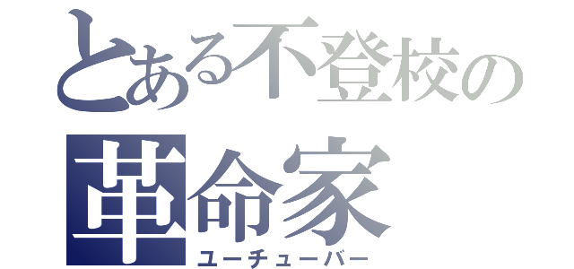 とある不登校の革命家（ユーチューバー）