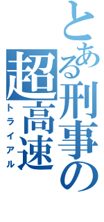 とある刑事の超高速（トライアル）