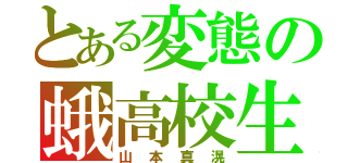 とある変態の蛾高校生（山本真滉）