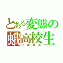 とある変態の蛾高校生（山本真滉）