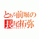 とある前堀の長尾拓弥（ナガオタクミ）