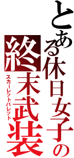 とある休日女子の終末武装（スカーレットバレット）