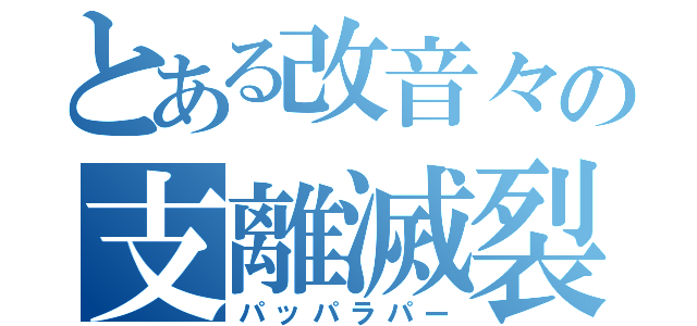 とある改音々の支離滅裂（パッパラパー）