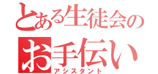 とある生徒会のお手伝い（アシスタント）