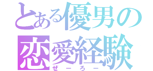 とある優男の恋愛経験（ぜーろー）