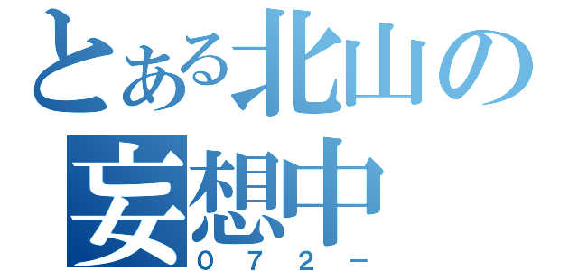 とある北山の妄想中（０７２－）