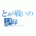 とある戦いの記録（バトックス）