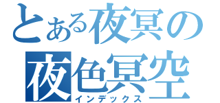 とある夜冥の夜色冥空（インデックス）