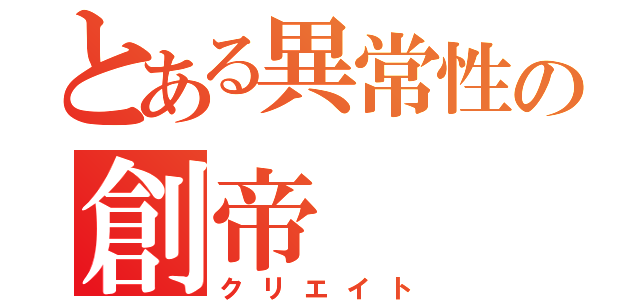 とある異常性の創帝（クリエイト）