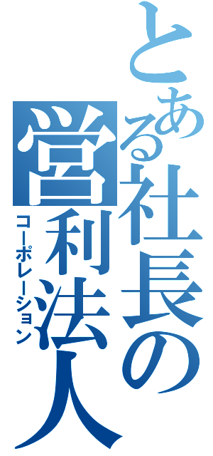 とある社長の営利法人（コーポレーション）