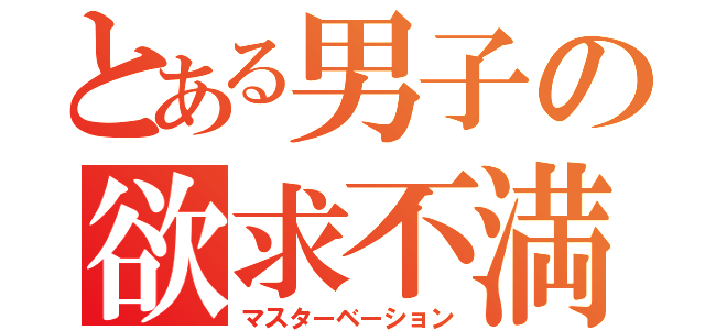 とある男子の欲求不満（マスターベーション）