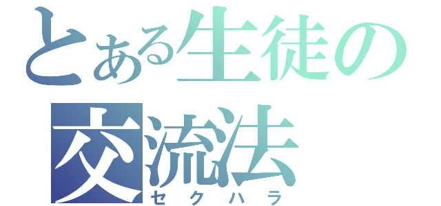 とある生徒の交流法（セクハラ）