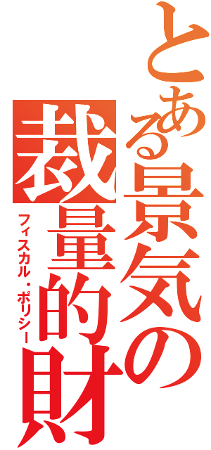 とある景気の裁量的財政政策（フィスカル・ポリシー）