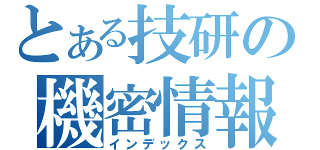とある技研の機密情報（インデックス）